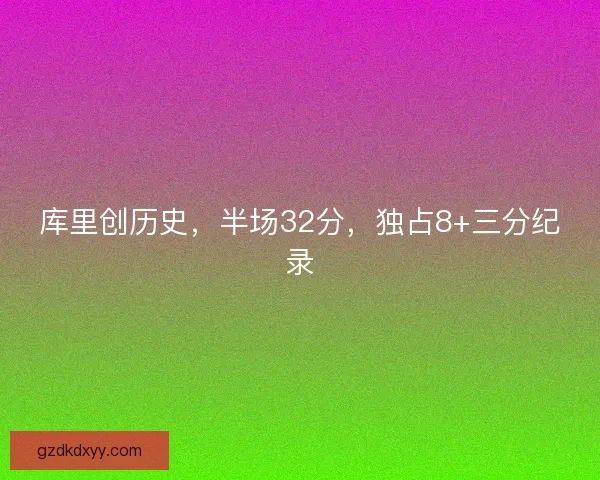 库里创历史，半场32分，独占8+三分纪录