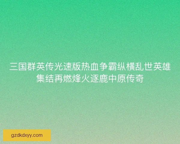 三国群英传光速版热血争霸纵横乱世英雄集结再燃烽火逐鹿中原传奇